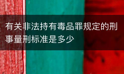 有关非法持有毒品罪规定的刑事量刑标准是多少