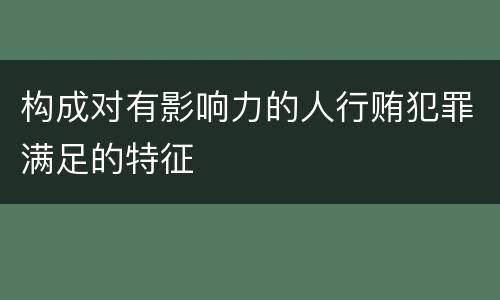 构成对有影响力的人行贿犯罪满足的特征