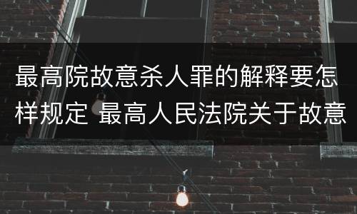 最高院故意杀人罪的解释要怎样规定 最高人民法院关于故意伤害罪量刑规定
