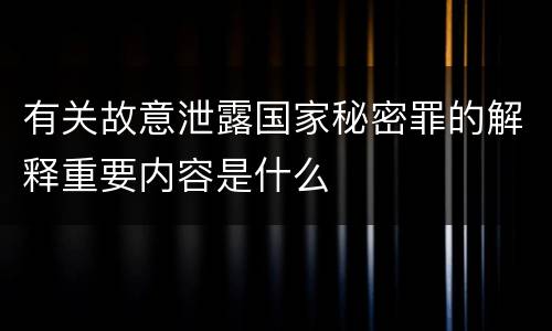 有关故意泄露国家秘密罪的解释重要内容是什么