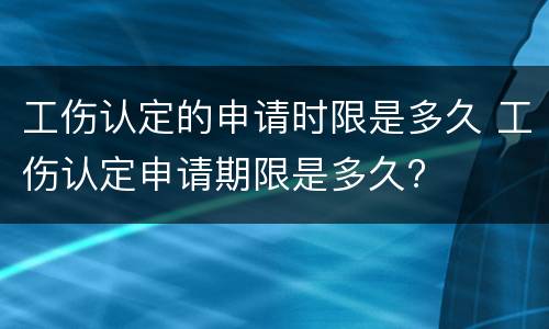 工伤认定的申请时限是多久 工伤认定申请期限是多久?