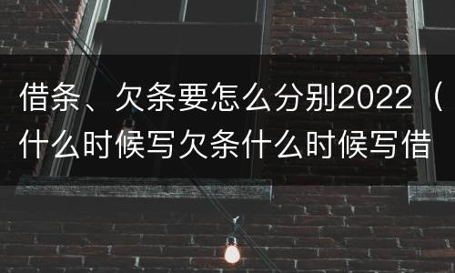 借条、欠条要怎么分别2022（什么时候写欠条什么时候写借条）