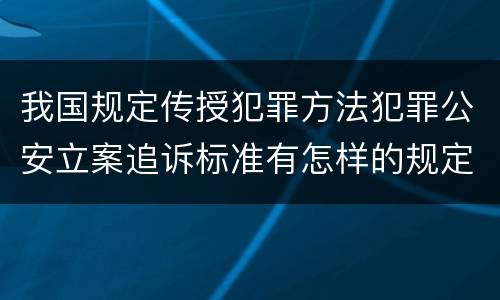 我国规定传授犯罪方法犯罪公安立案追诉标准有怎样的规定