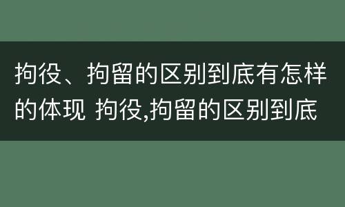 拘役、拘留的区别到底有怎样的体现 拘役,拘留的区别到底有怎样的体现和影响