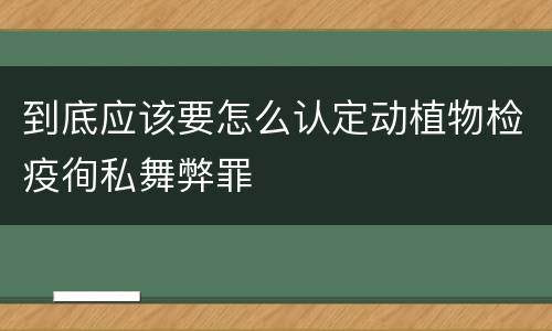 到底应该要怎么认定动植物检疫徇私舞弊罪