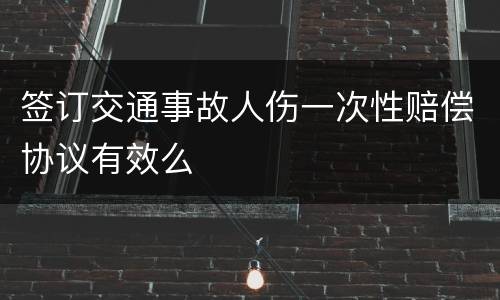 签订交通事故人伤一次性赔偿协议有效么