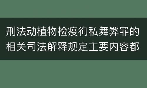 刑法动植物检疫徇私舞弊罪的相关司法解释规定主要内容都有哪些