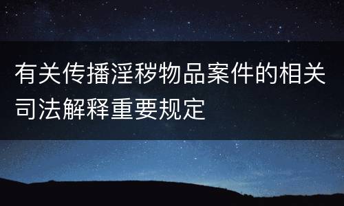 有关传播淫秽物品案件的相关司法解释重要规定