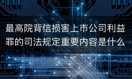 最高院背信损害上市公司利益罪的司法规定重要内容是什么