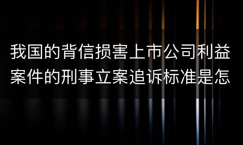 我国的背信损害上市公司利益案件的刑事立案追诉标准是怎样规定