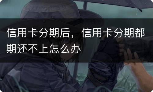 信用卡分期后，信用卡分期都期还不上怎么办