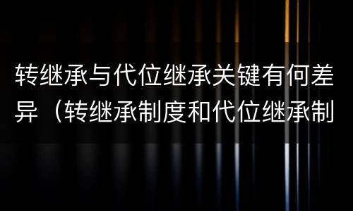 转继承与代位继承关键有何差异（转继承制度和代位继承制度可以互相取代吗）