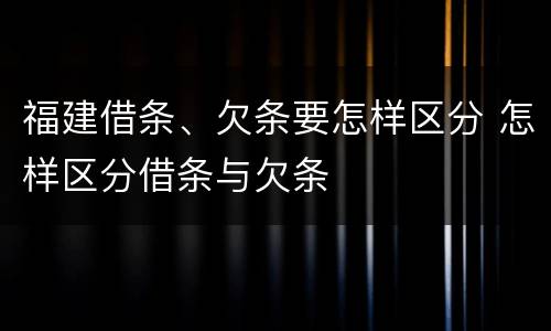 福建借条、欠条要怎样区分 怎样区分借条与欠条