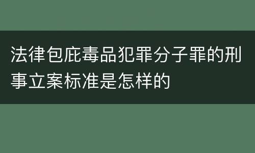 法律包庇毒品犯罪分子罪的刑事立案标准是怎样的