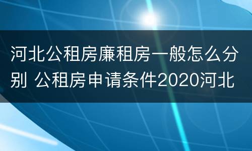 河北公租房廉租房一般怎么分别 公租房申请条件2020河北