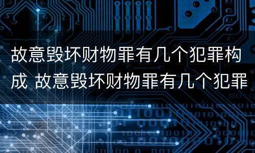 故意毁坏财物罪有几个犯罪构成 故意毁坏财物罪有几个犯罪构成的