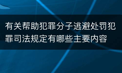 有关帮助犯罪分子逃避处罚犯罪司法规定有哪些主要内容