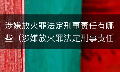 涉嫌放火罪法定刑事责任有哪些（涉嫌放火罪法定刑事责任有哪些条款）