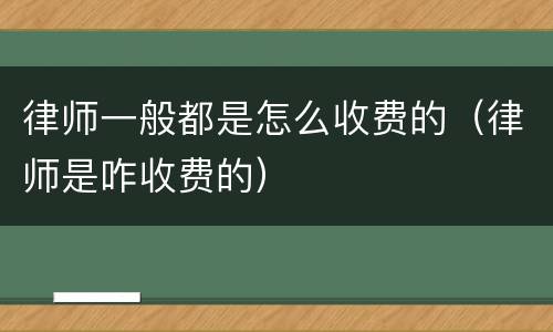 律师一般都是怎么收费的（律师是咋收费的）