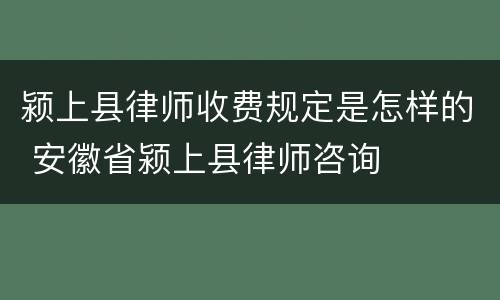颍上县律师收费规定是怎样的 安徽省颍上县律师咨询