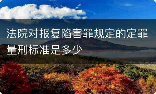 法院对报复陷害罪规定的定罪量刑标准是多少