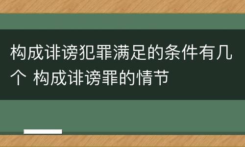 构成诽谤犯罪满足的条件有几个 构成诽谤罪的情节