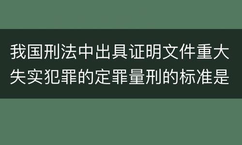 我国刑法中出具证明文件重大失实犯罪的定罪量刑的标准是怎样的