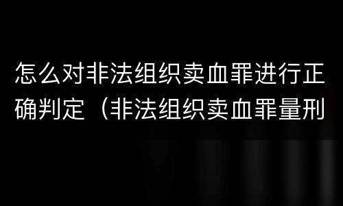 怎么对非法组织卖血罪进行正确判定（非法组织卖血罪量刑标准）