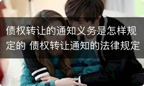 债权转让的通知义务是怎样规定的 债权转让通知的法律规定