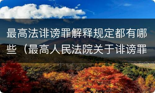最高法诽谤罪解释规定都有哪些（最高人民法院关于诽谤罪立案标准）