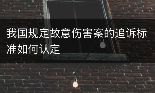 我国规定故意伤害案的追诉标准如何认定