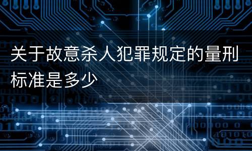 关于故意杀人犯罪规定的量刑标准是多少