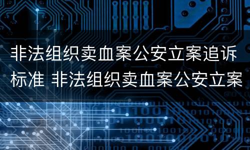 非法组织卖血案公安立案追诉标准 非法组织卖血案公安立案追诉标准是多少