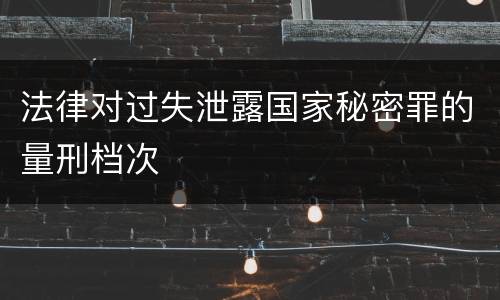 法律对过失泄露国家秘密罪的量刑档次