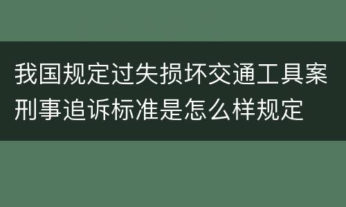 我国规定过失损坏交通工具案刑事追诉标准是怎么样规定