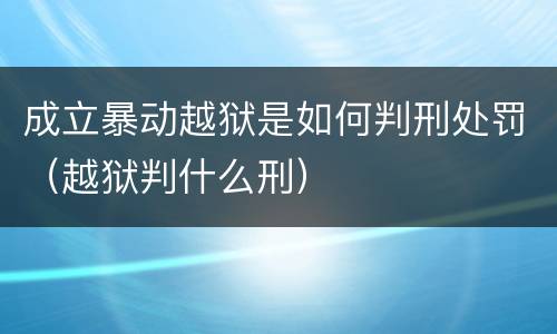 成立暴动越狱是如何判刑处罚（越狱判什么刑）