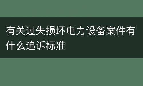 有关过失损坏电力设备案件有什么追诉标准