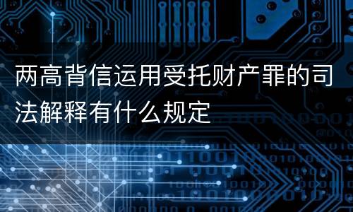 两高背信运用受托财产罪的司法解释有什么规定