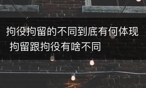 拘役拘留的不同到底有何体现 拘留跟拘役有啥不同