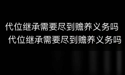 代位继承需要尽到赡养义务吗 代位继承需要尽到赡养义务吗