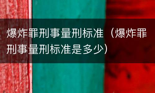 爆炸罪刑事量刑标准（爆炸罪刑事量刑标准是多少）