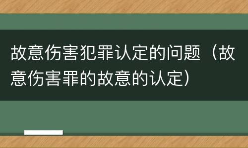 故意伤害犯罪认定的问题（故意伤害罪的故意的认定）