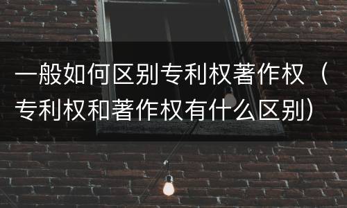 一般如何区别专利权著作权（专利权和著作权有什么区别）