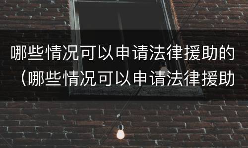 哪些情况可以申请法律援助的（哪些情况可以申请法律援助的流程）