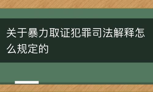 关于暴力取证犯罪司法解释怎么规定的
