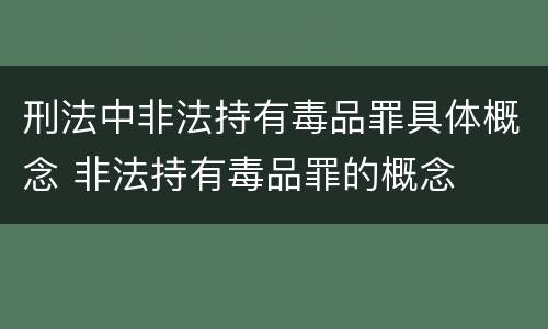 刑法中非法持有毒品罪具体概念 非法持有毒品罪的概念