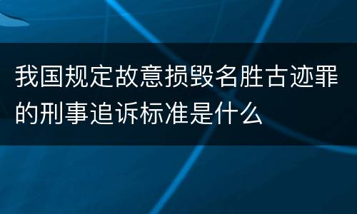 我国规定故意损毁名胜古迹罪的刑事追诉标准是什么