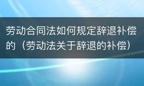 劳动合同法如何规定辞退补偿的（劳动法关于辞退的补偿）