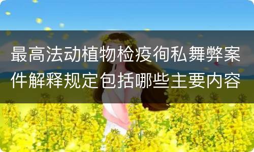 最高法动植物检疫徇私舞弊案件解释规定包括哪些主要内容