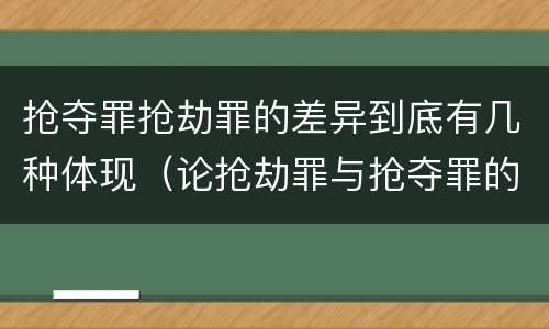 抢夺罪抢劫罪的差异到底有几种体现（论抢劫罪与抢夺罪的界限）
